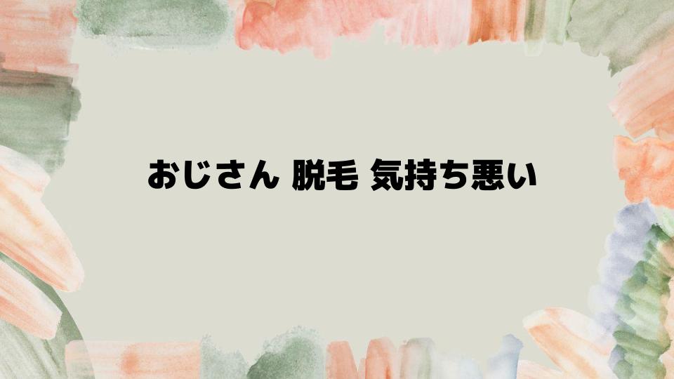 おじさん脱毛が気持ち悪いと言われないために